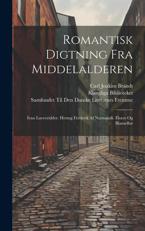 Romantisk Digtning Fra Middelalderen: Ivan L?veridder. Hertug Frederik Af Normandi. Flores Og Blanseflor (Hardcover)