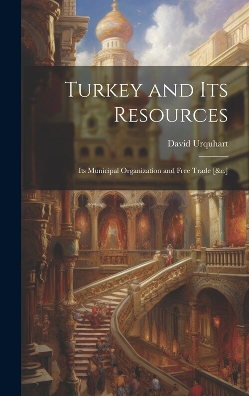 Turkey and Its Resources: Its Municipal Organization and Free Trade [&c.] (Hardcover)