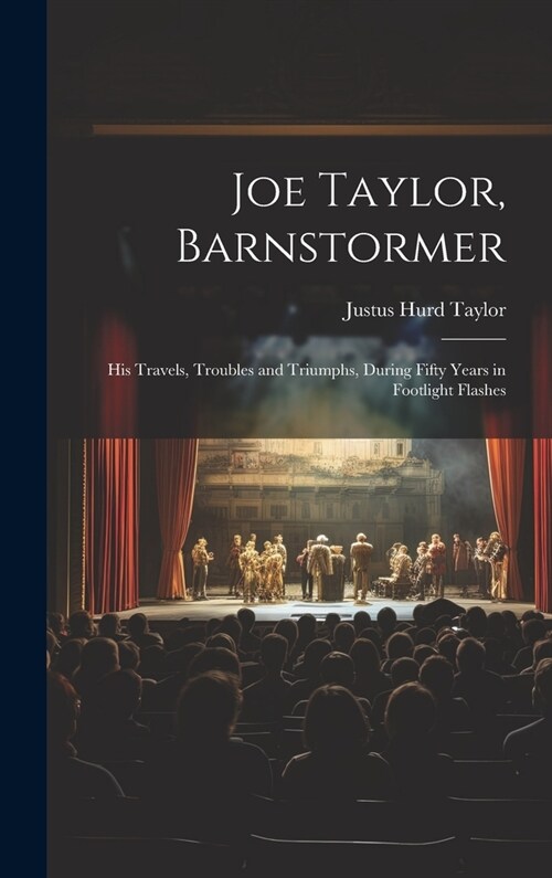 Joe Taylor, Barnstormer: His Travels, Troubles and Triumphs, During Fifty Years in Footlight Flashes (Hardcover)
