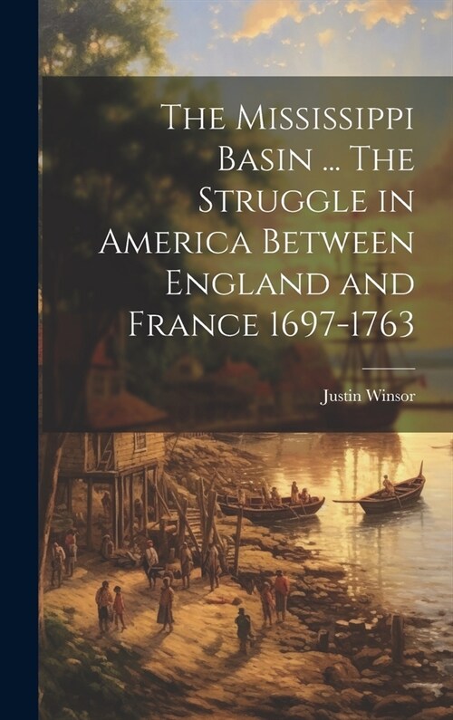 The Mississippi Basin ... The Struggle in America Between England and France 1697-1763 (Hardcover)