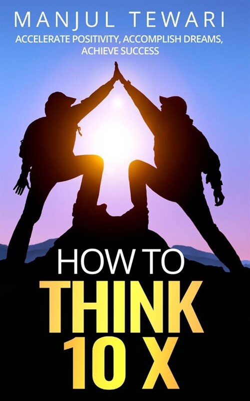How to Think Ten X: Accelerate Positivity. Accomplish Dreams. Achieve Success (Paperback)