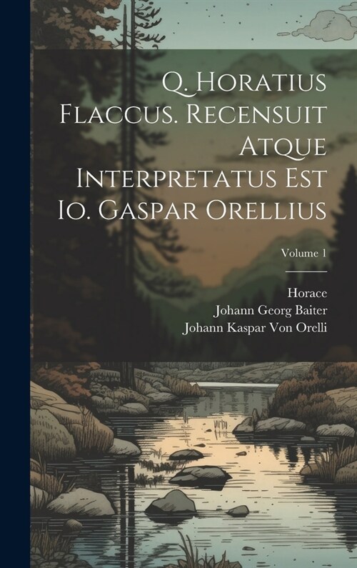 Q. Horatius Flaccus. Recensuit Atque Interpretatus Est Io. Gaspar Orellius; Volume 1 (Hardcover)