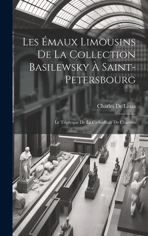 Les ?aux Limousins De La Collection Basilewsky ?Saint-Petersbourg: Le Triptyque De La Cath?rale De Chartres (Hardcover)