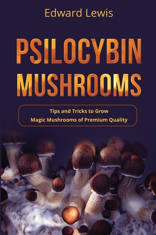 Psilocybin Mushrooms: Tips and Tricks to Grow Magic Mushrooms of Premium Quality (Paperback)
