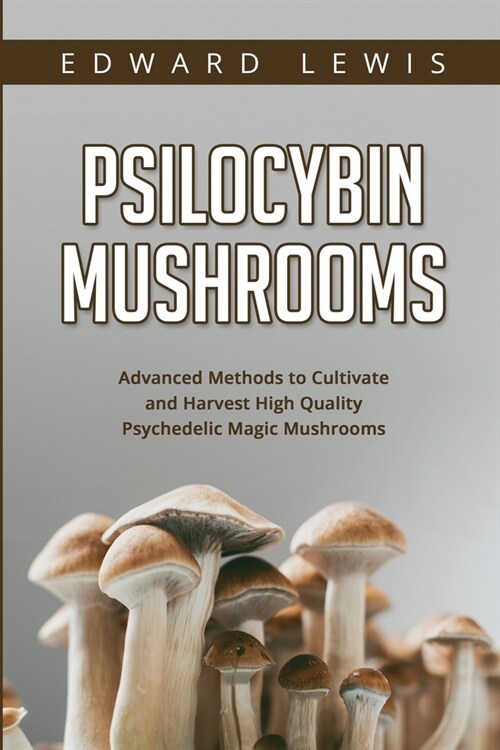 Psilocybin Mushrooms: Advanced Methods to Cultivate and Harvest High Quality Psychedelic Magic Mushrooms (Paperback)