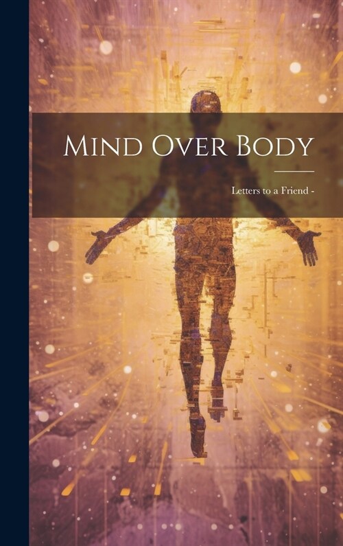Mind Over Body: Letters to a Friend - (Hardcover)