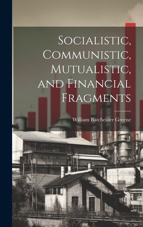 Socialistic, Communistic, Mutualistic, and Financial Fragments (Hardcover)