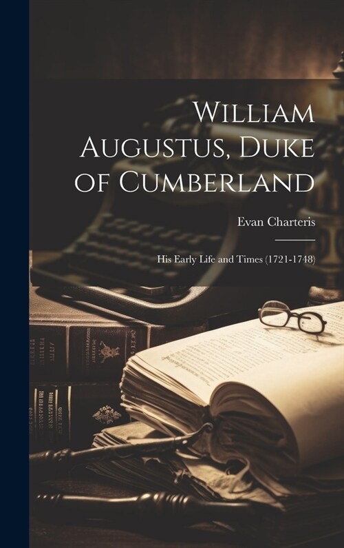 William Augustus, Duke of Cumberland: His Early Life and Times (1721-1748) (Hardcover)