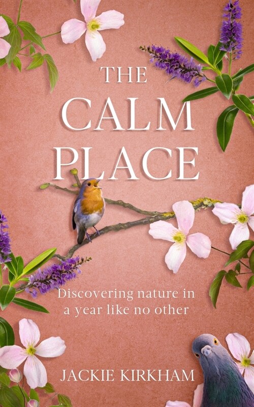 The Calm Place: Discovering nature in a year like no other: Discovering Nature in a Year Like No Other (Paperback)