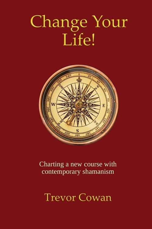 Change Your Life!: Charting a new course with contemporary shamanism (Paperback)