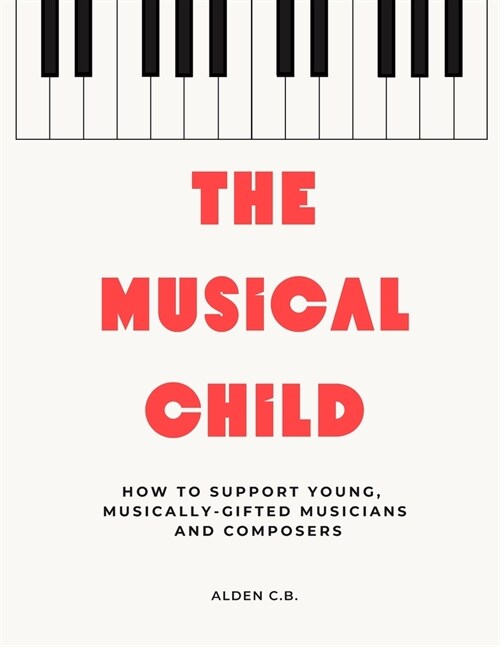 The Musical Child: How to Support Young, Musically-Gifted Musicians and Composers (Paperback)