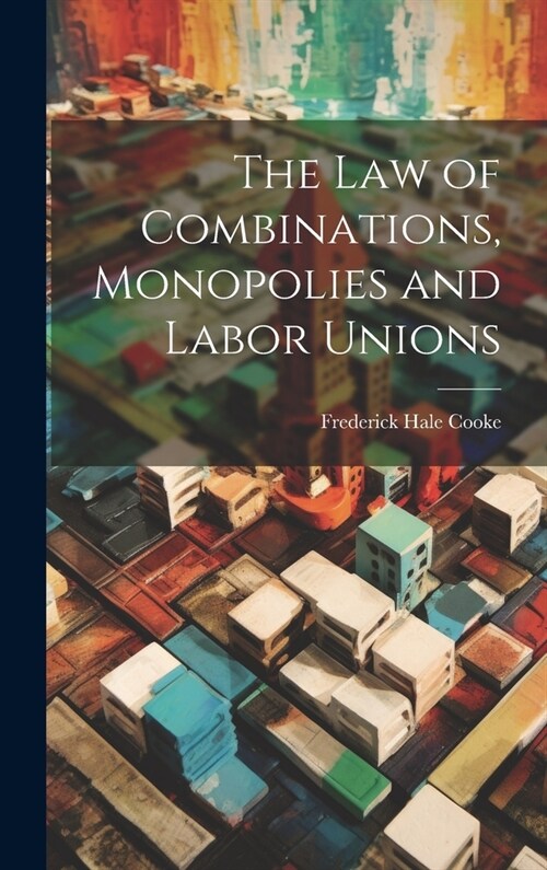 The Law of Combinations, Monopolies and Labor Unions (Hardcover)