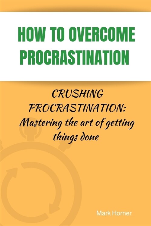 How to Overcome Procrastination: Crushing Procrastination: Mastering the art of getting things done (Paperback)