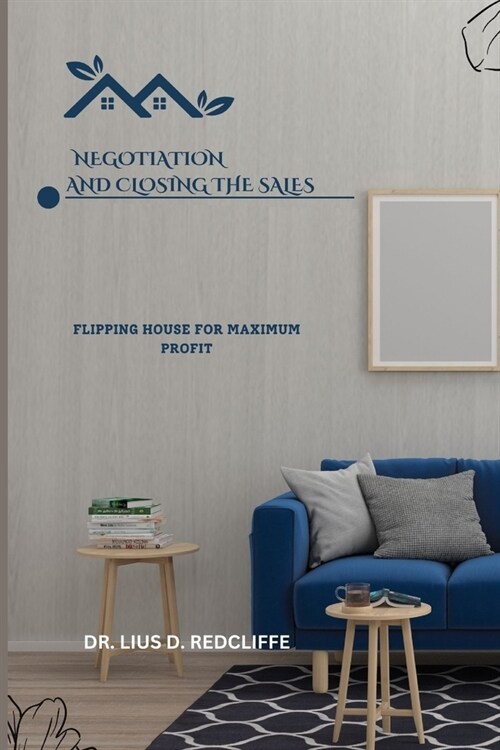 Negotiation and Closing the Sales: Flipping House for Maximum Profit (Paperback)