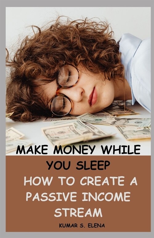 Make Money While You Sleep: How to Create a Passive Income Stream (Paperback)