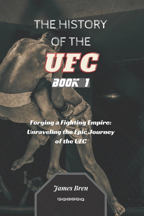 The History of the UFC - Book 1: Forging a Fighting Empire: Unraveling the Epic Journey of the UFC (Paperback)