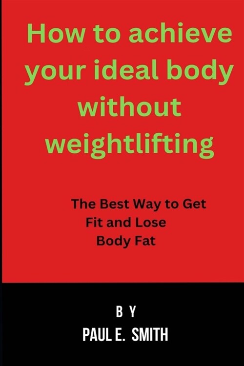 How to achieve your ideal body without weightlifting: The Best Way to Get Fit and Lose Body Fat (Paperback)