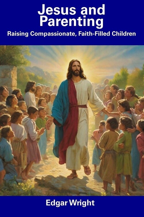Jesus and Parenting: Raising Compassionate, Faith-Filled Children (Paperback)