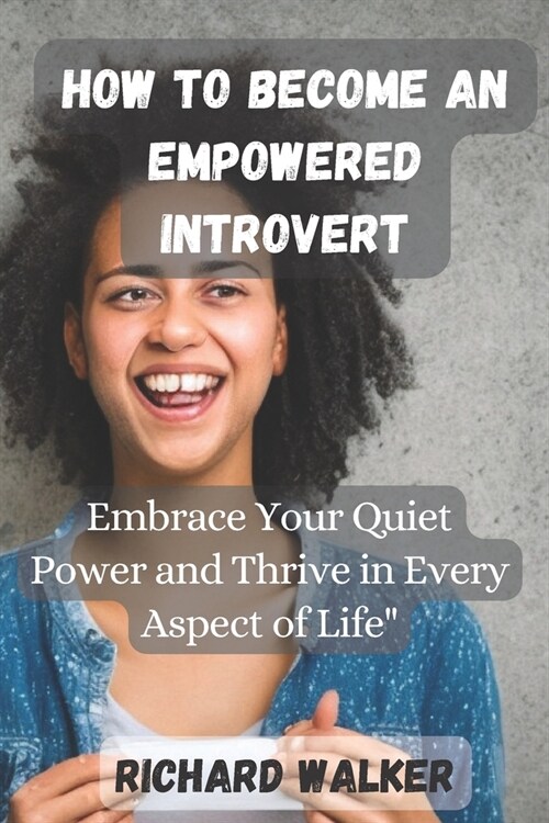 How to Become an Empowered Introvert: Embrace Your Quiet Power and Thrive in Every Aspect of Life (Paperback)