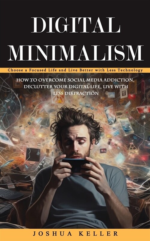 Digital Minimalism: Choose a Focused Life and Live Better with Less Technology (How to Overcome Social Media Addiction, Declutter Your Dig (Paperback)