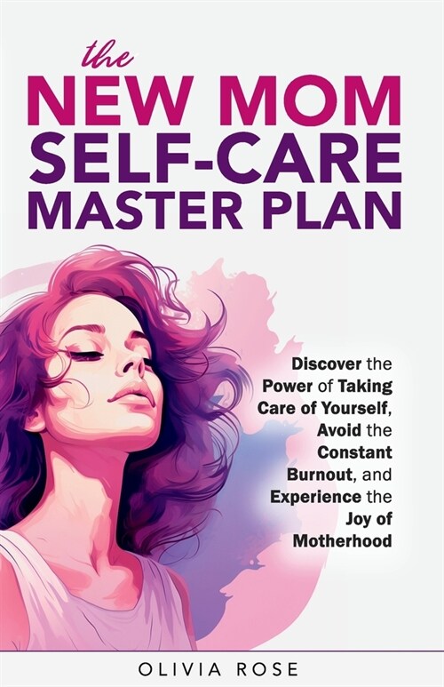 The New Mom Self-Care Master Plan: Discover the Power of Taking Care of Yourself, Avoid the Constant Burnout, and Experience the Joy of Motherhood (Paperback)