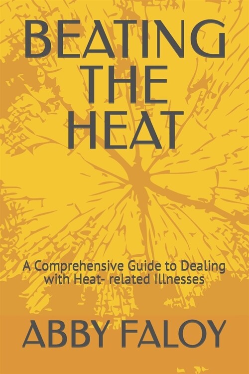 Beating the Heat: A Comprehensive Guide to Dealing with Heat- related Illnesses (Paperback)