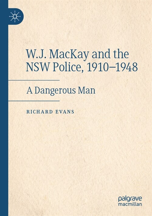 W.J. MacKay and the Nsw Police, 1910-1948: A Dangerous Man (Paperback, 2022)