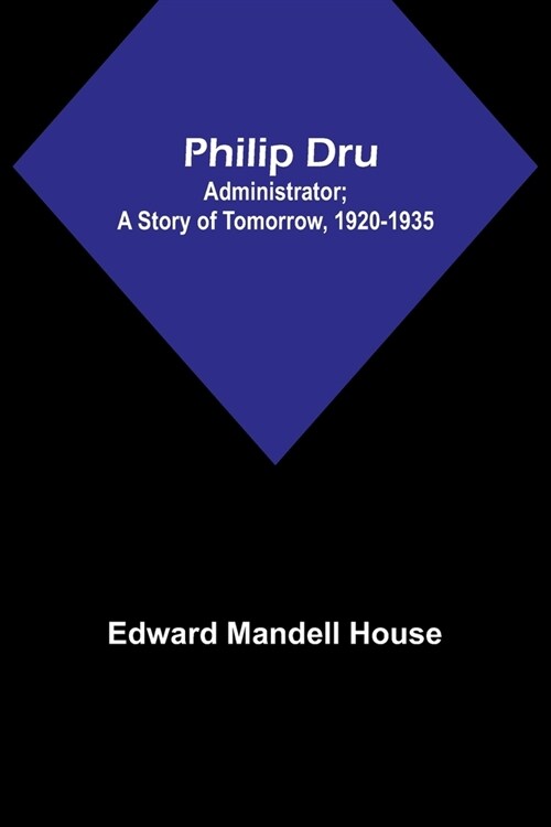 Philip Dru: Administrator; A Story of Tomorrow, 1920-1935 (Paperback)