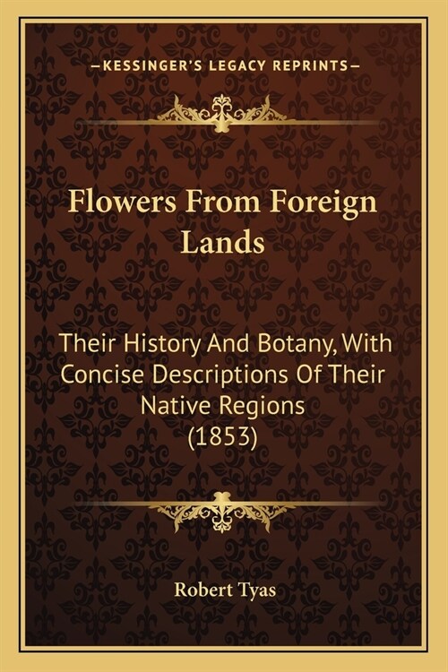 Flowers From Foreign Lands: Their History And Botany, With Concise Descriptions Of Their Native Regions (1853) (Paperback)