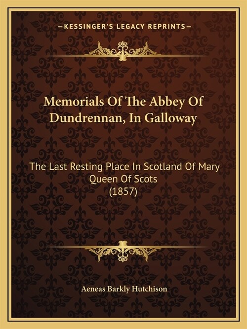 Memorials Of The Abbey Of Dundrennan, In Galloway: The Last Resting Place In Scotland Of Mary Queen Of Scots (1857) (Paperback)