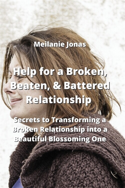 Help for a Broken, Beaten, & Battered Relationship: Secrets to Transforming a Broken Relationship into a Beautiful Blossoming One (Paperback)