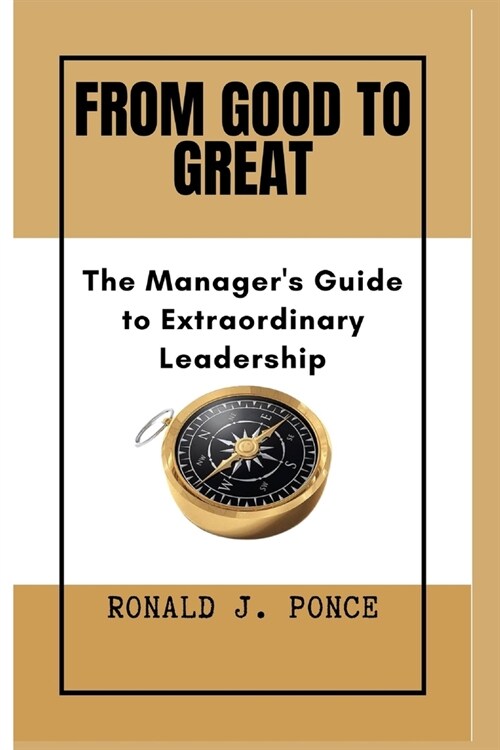 From Good To Great: The Managers Guide to Extraordinary Leadership (Paperback)
