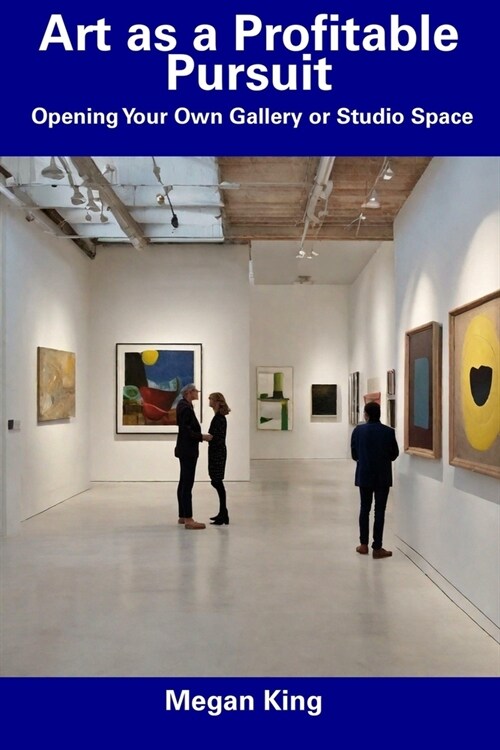 Art as a Profitable Pursuit: Opening Your Own Gallery or Studio Space (Paperback)