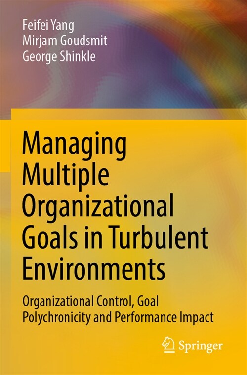 Managing Multiple Organizational Goals in Turbulent Environments: Organizational Control, Goal Polychronicity and Performance Impact (Paperback, 2022)