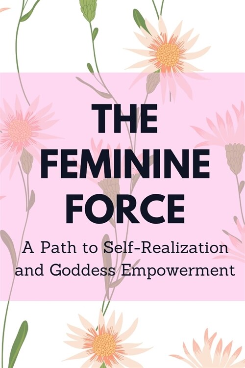 The Feminine Force: A Path to Self-Realization and Goddess Empowerment (Paperback)