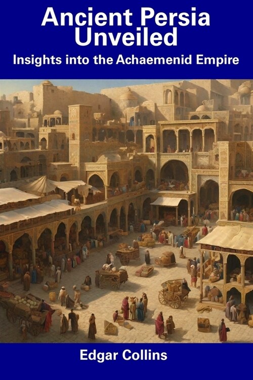 Ancient Persia Unveiled: Insights into the Achaemenid Empire (Paperback)