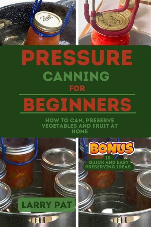 Pressure Canning for Beginners: How to Can, Preserve Your Vegetables and Fruit at Home (Paperback)