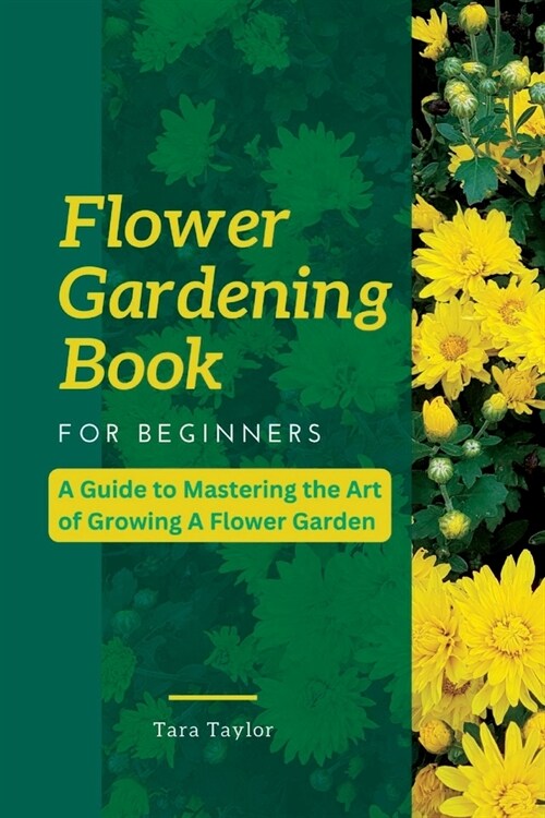 Flower Gardening Book for Beginners: A Guide to Mastering the Art of Growing A Flower Garden (Paperback)