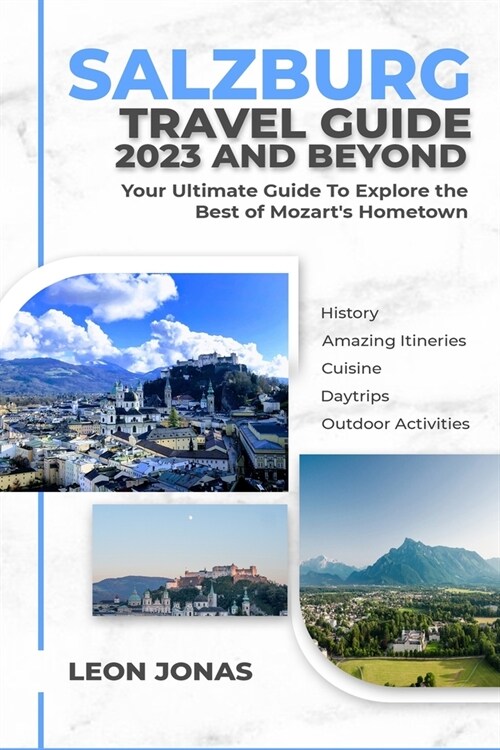Salzburg Travel Guide 2023 and Beyond: Your Ultimate Guide To Explore the Best of Mozarts Hometown (Paperback)