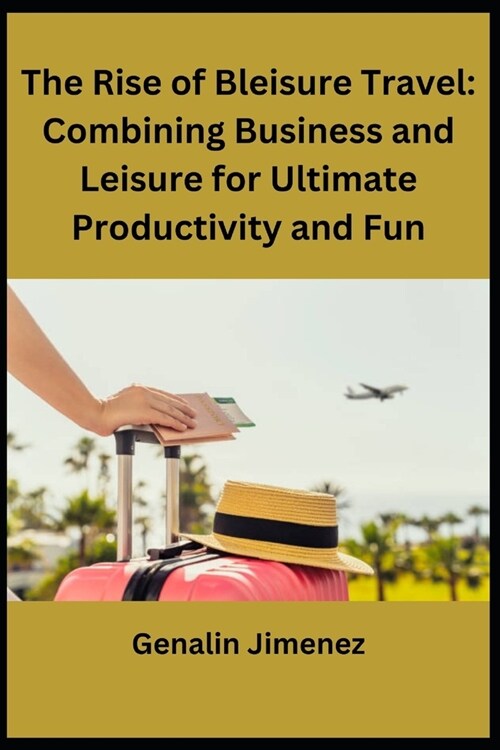 The Rise of Bleisure Travel: Combining Business and Leisure for Ultimate Productivity and Fun (Paperback)