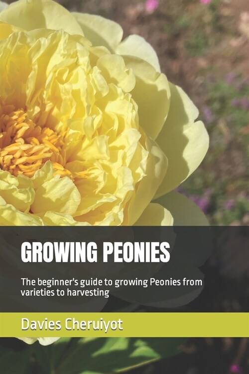 Growing Peonies: The beginners guide to growing Peonies from varieties to harvesting (Paperback)