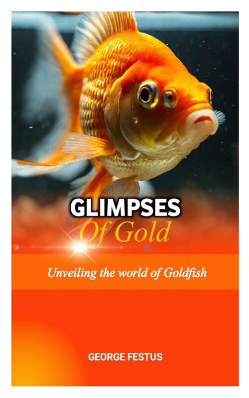 Glimpses of Gold: Unveiling the World of Goldfish (Paperback)