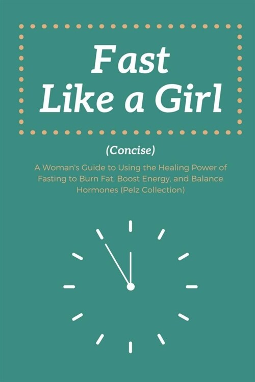Fast Like a Girl Concise: . A Womans Guide to Using the Healing Power of Fasting to Burn Fat, Boost Energy, and Balance Hormones (Pelz Collecti (Paperback)
