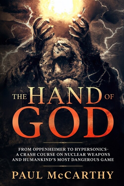 The Hand of God: From Oppenheimer to Hypersonics - A Crash Course on Nuclear Weapons and Humankinds Most Dangerous Game (Paperback)