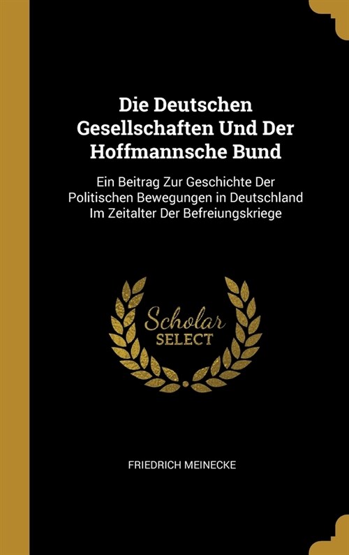 Die Deutschen Gesellschaften Und Der Hoffmannsche Bund: Ein Beitrag Zur Geschichte Der Politischen Bewegungen in Deutschland Im Zeitalter Der Befreiun (Hardcover)