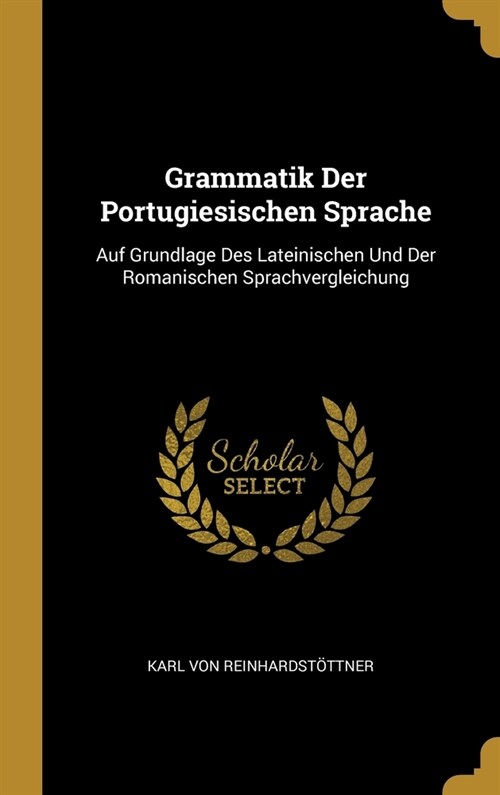 Grammatik Der Portugiesischen Sprache: Auf Grundlage Des Lateinischen Und Der Romanischen Sprachvergleichung (Hardcover)