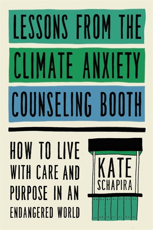 Lessons from the Climate Anxiety Counseling Booth: How to Live with Care and Purpose in an Endangered World (Hardcover)