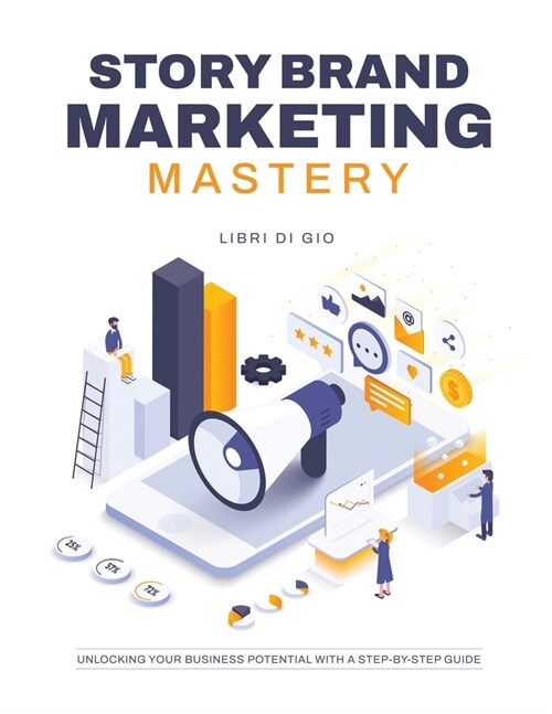 StoryBrand Marketing Mastery: Unlocking Your Business Potential with a Step-by-Step Guide (Paperback)