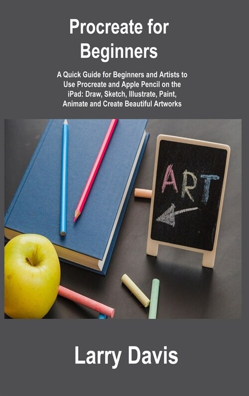 Procreate for Beginners: A Quick Guide for Beginners and Artists to Use Procreate and Apple Pencil on the iPad: Draw, Sketch, Illustrate, Paint (Hardcover)