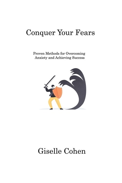 Conquer Your Fears: Proven Methods for Overcoming Anxiety and Achieving Success (Paperback)